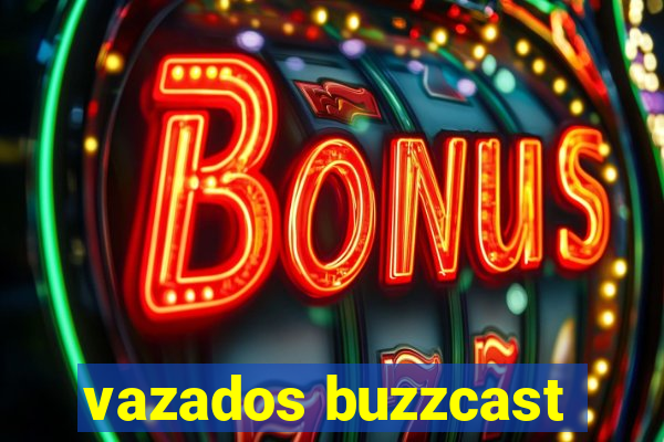 vazados buzzcast