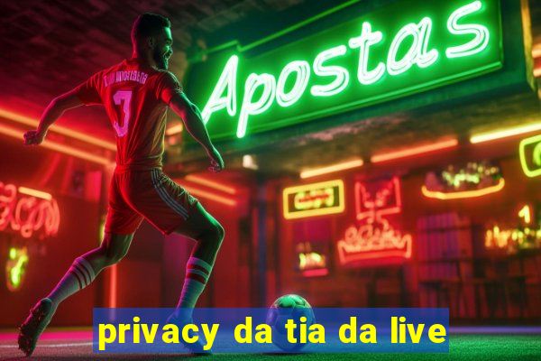 privacy da tia da live