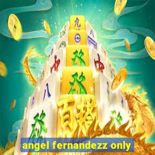 angel fernandezz only