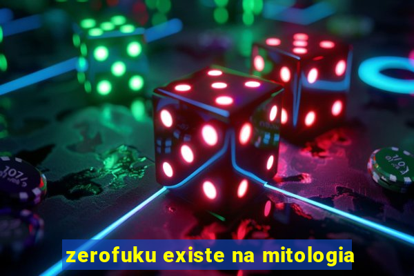 zerofuku existe na mitologia