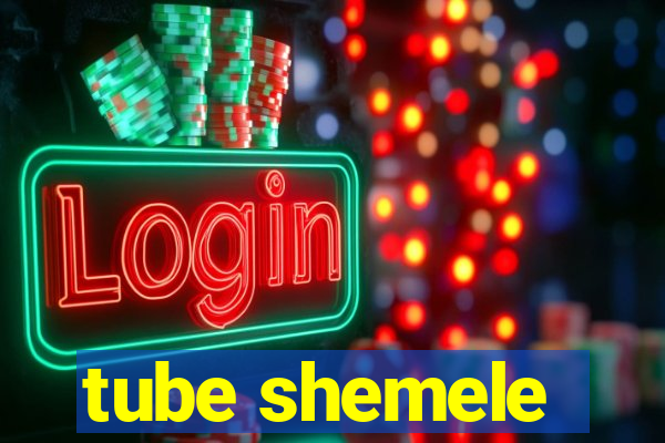 tube shemele