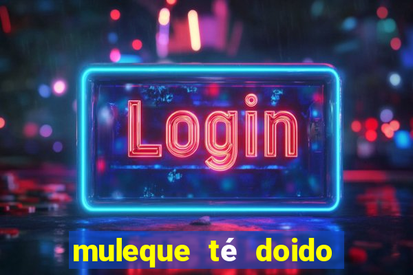 muleque té doido 4 o filme completo dublado