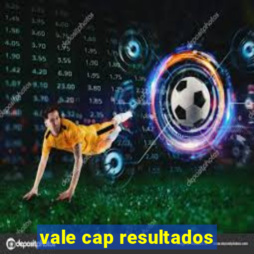 vale cap resultados