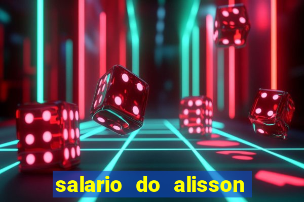 salario do alisson no liverpool