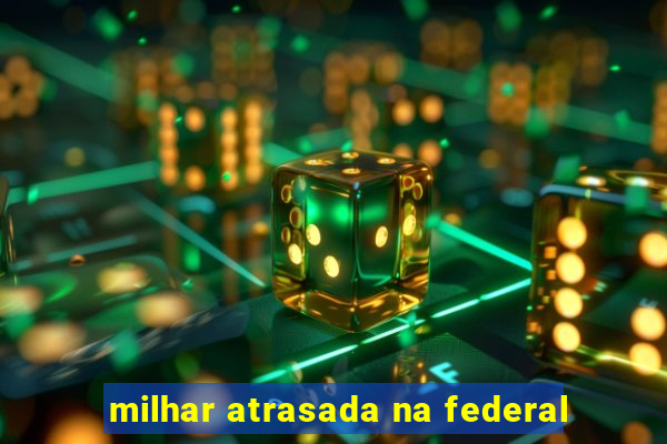 milhar atrasada na federal