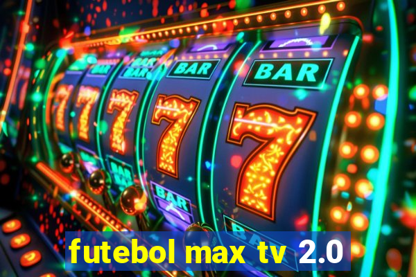 futebol max tv 2.0