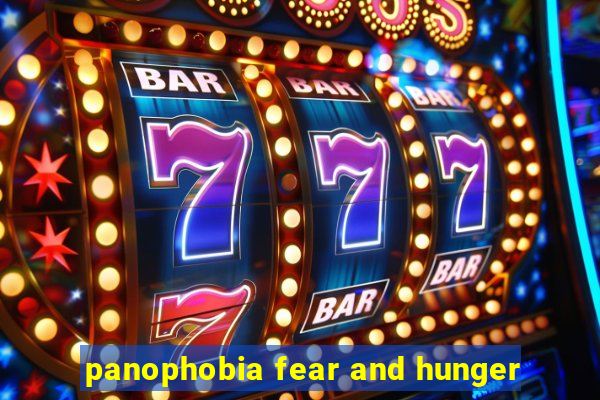 panophobia fear and hunger