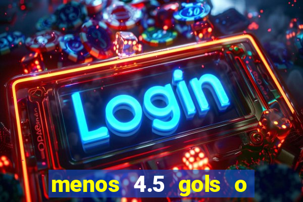 menos 4.5 gols o que significa