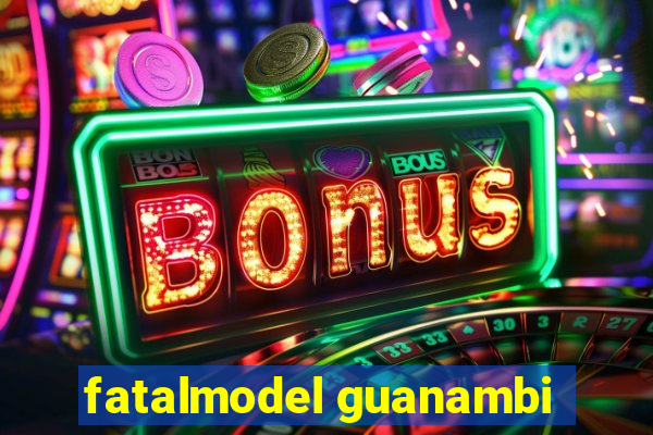 fatalmodel guanambi