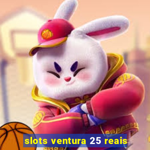 slots ventura 25 reais