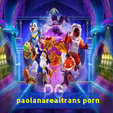 paolanarealtrans porn