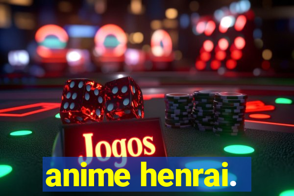 anime henrai.