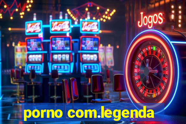 porno com.legenda