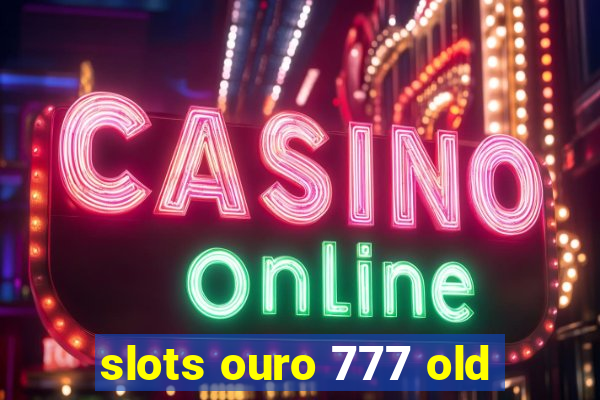 slots ouro 777 old