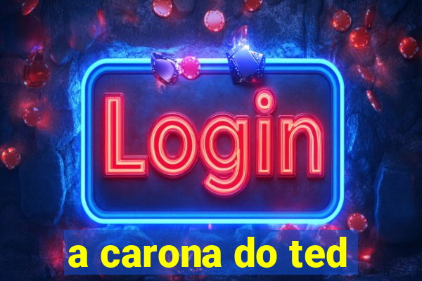 a carona do ted