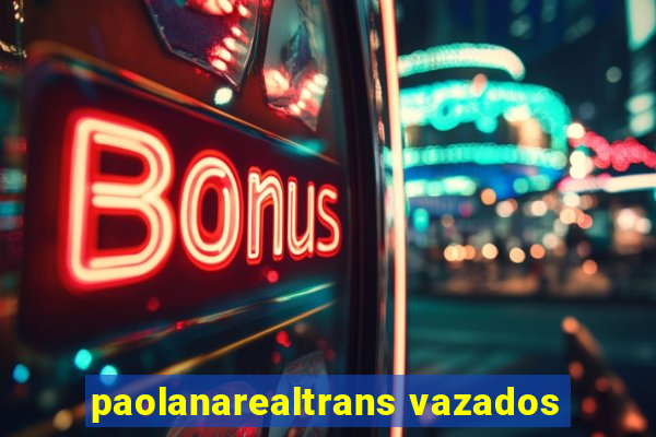 paolanarealtrans vazados