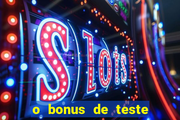 o bonus de teste é apenas para jogar