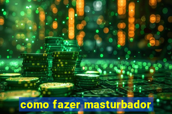 como fazer masturbador