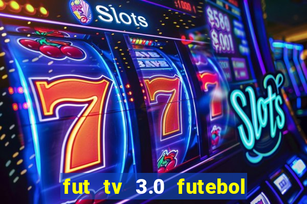 fut tv 3.0 futebol ao vivo