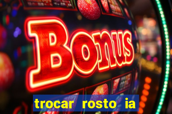 trocar rosto ia online mudar rosto