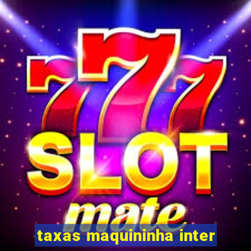 taxas maquininha inter