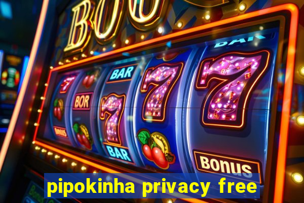 pipokinha privacy free