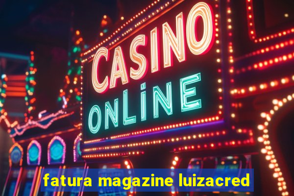 fatura magazine luizacred