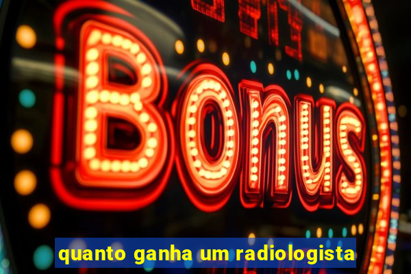 quanto ganha um radiologista