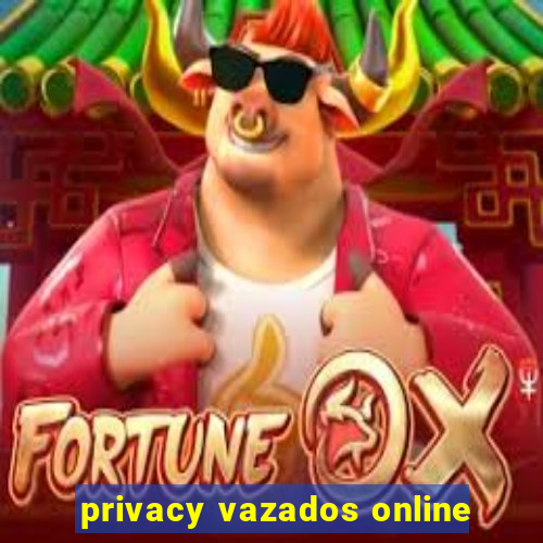 privacy vazados online