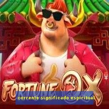 corrente significado espiritual