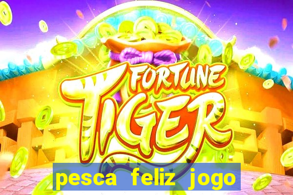 pesca feliz jogo de aposta