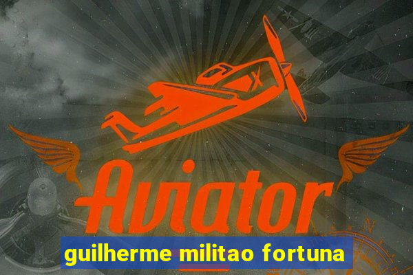 guilherme militao fortuna