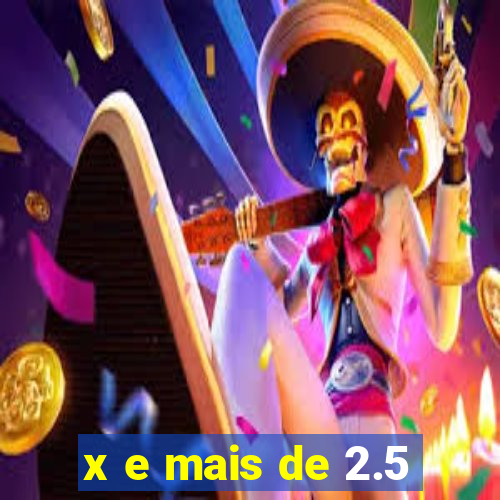 x e mais de 2.5