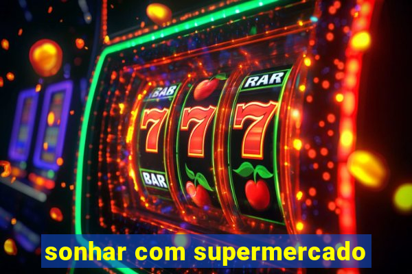 sonhar com supermercado