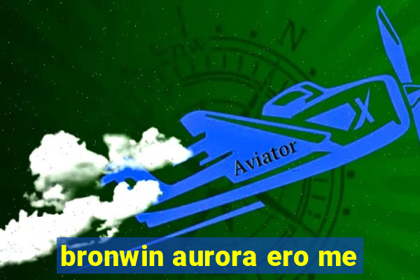 bronwin aurora ero me