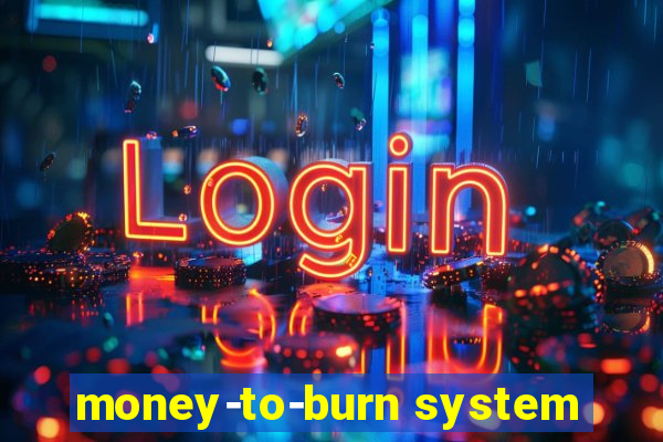 money-to-burn system