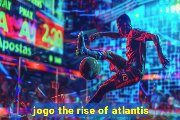 jogo the rise of atlantis