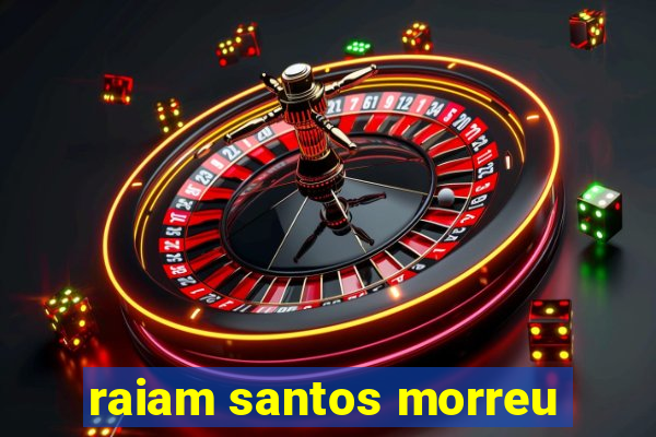 raiam santos morreu