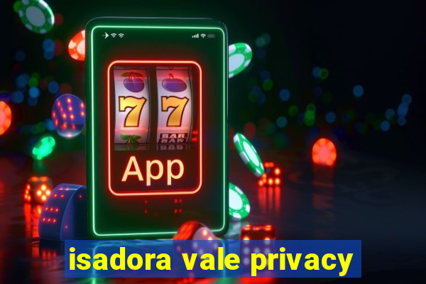 isadora vale privacy