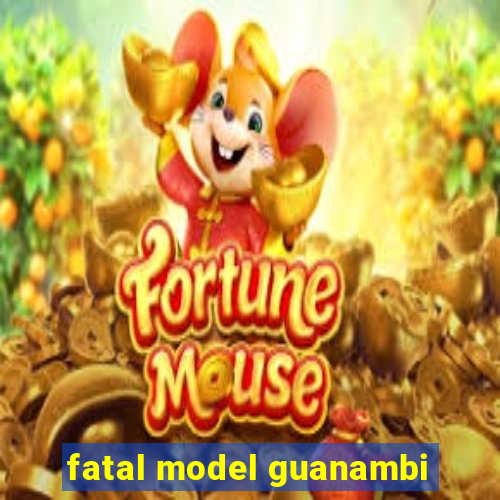 fatal model guanambi