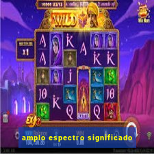 amplo espectro significado