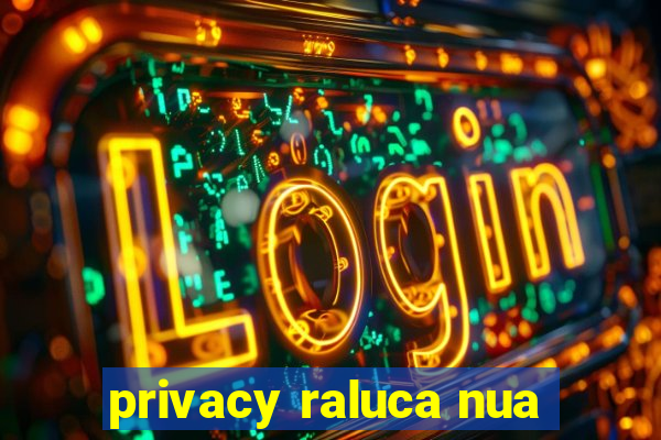 privacy raluca nua