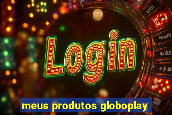 meus produtos globoplay