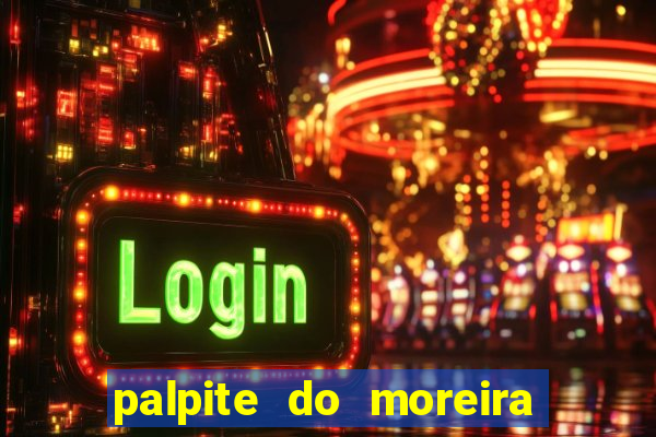 palpite do moreira de hoje