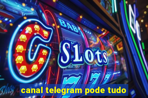 canal telegram pode tudo