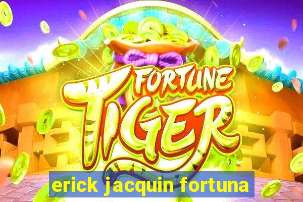 erick jacquin fortuna