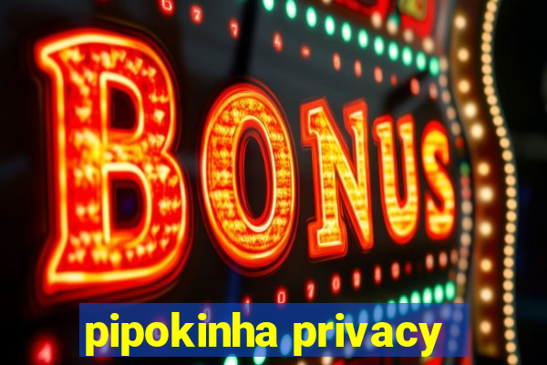 pipokinha privacy