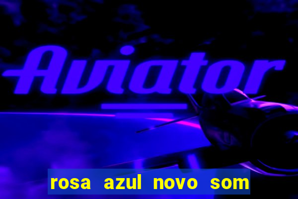 rosa azul novo som letra rosa azul novo som