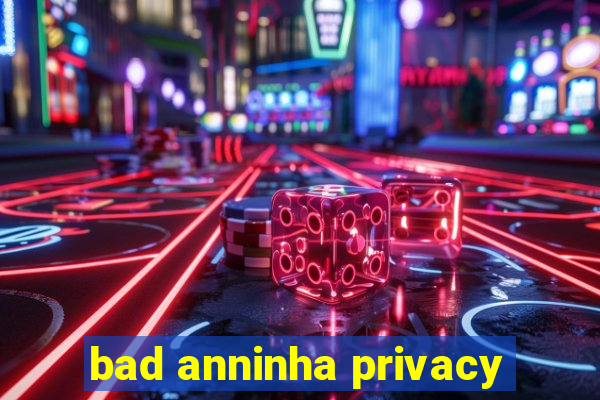 bad anninha privacy