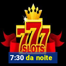 7:30 da noite